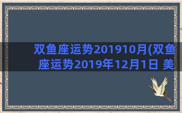 双鱼座运势201910月(双鱼座运势2019年12月1日 美国神婆)